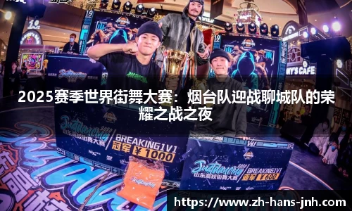 2025赛季世界街舞大赛：烟台队迎战聊城队的荣耀之战之夜