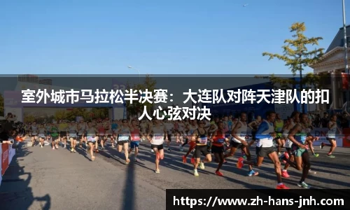 室外城市马拉松半决赛：大连队对阵天津队的扣人心弦对决
