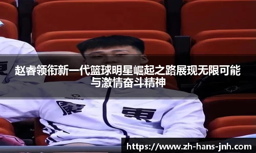 赵睿领衔新一代篮球明星崛起之路展现无限可能与激情奋斗精神