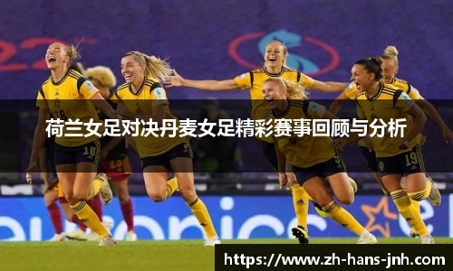 荷兰女足对决丹麦女足精彩赛事回顾与分析