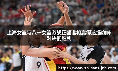 上海女篮与八一女篮激战正酣谁将赢得这场巅峰对决的胜利